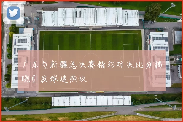 广东与新疆总决赛精彩对决比分揭晓引发球迷热议