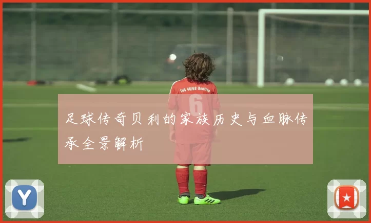 足球传奇贝利的家族历史与血脉传承全景解析