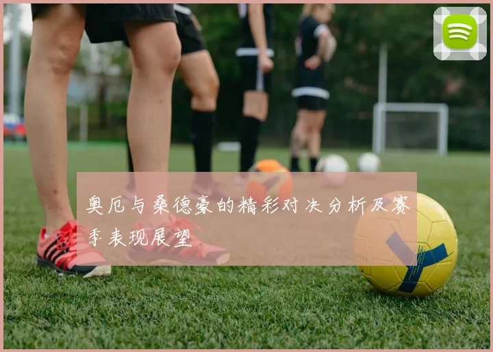 奥厄与桑德豪的精彩对决分析及赛季表现展望